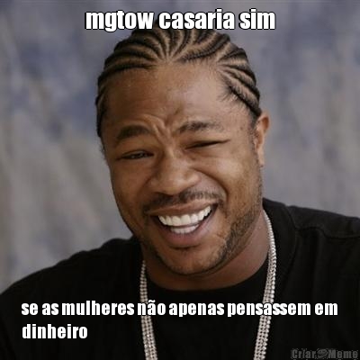 mgtow casaria sim se as mulheres n�o apenas pensassem em
dinheiro