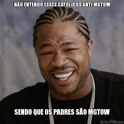 N�O ENTENDO ESSES CAT�LICOS ANTI MGTOW SENDO QUE OS PADRES S�O MGTOW