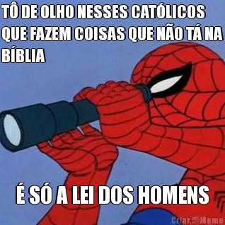 T� DE OLHO NESSES CAT�LICOS
QUE FAZEM COISAS QUE N�O T� NA
B�BLIA � S� A LEI DOS HOMENS
