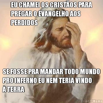 EU CHAMEI OS CRIST�OS PARA
PREGAR O EVANGELHO AOS
PERDIDOS SE FOSSE PRA MANDAR TODO MUNDO
PRO INFERNO EU NEM TERIA VINDO
� TERRA