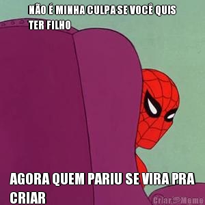 N�O � MINHA CULPA SE VOC� QUIS
TER FILHO AGORA QUEM PARIU SE VIRA PRA
CRIAR