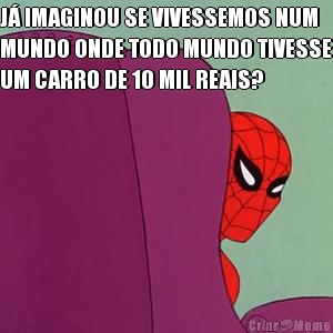 J� IMAGINOU SE VIVESSEMOS NUM
MUNDO ONDE TODO MUNDO TIVESSE
UM CARRO DE 10 MIL REAIS? 