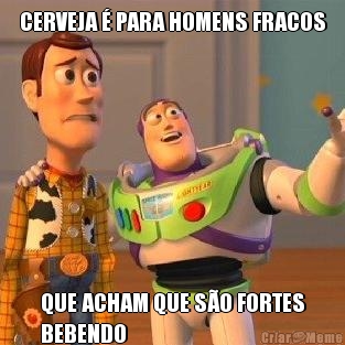 CERVEJA � PARA HOMENS FRACOS QUE ACHAM QUE S�O FORTES
BEBENDO