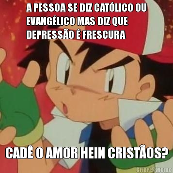 A PESSOA SE DIZ CAT�LICO OU
EVANG�LICO MAS DIZ QUE
DEPRESS�O � FRESCURA CAD� O AMOR HEIN CRIST�OS?