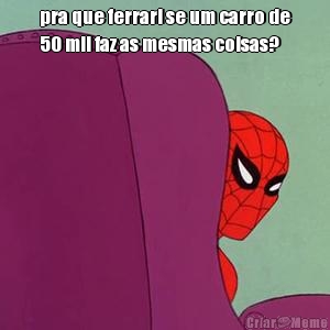 pra que ferrari se um carro de
50 mil faz as mesmas coisas? 