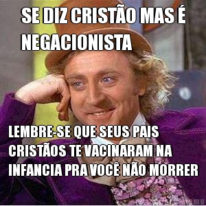 SE DIZ CRIST�O MAS �
NEGACIONISTA LEMBRE-SE QUE SEUS PAIS
CRIST�OS TE VACINARAM NA
INFANCIA PRA VOC� N�O MORRER