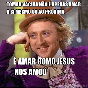 TOMAR VACINA N�O � APENAS AMAR
A SI MESMO OU AO PR�XIMO � AMAR COMO JESUS
 NOS AMOU