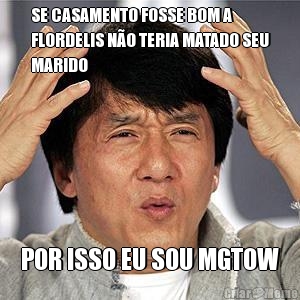 SE CASAMENTO FOSSE BOM A
FLORDELIS N�O TERIA MATADO SEU
MARIDO POR ISSO EU SOU MGTOW