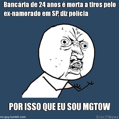 Banc�ria de 24 anos � morta a tiros pelo
ex-namorado em SP, diz pol�cia
 POR ISSO QUE EU SOU MGTOW