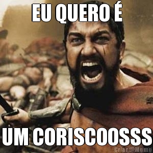 EU QUERO � UM CORISCOOSSS