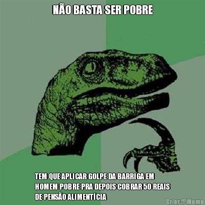 N�O BASTA SER POBRE TEM QUE APLICAR GOLPE DA BARRIGA EM
HOMEM POBRE PRA DEPOIS COBRAR 50 REAIS
DE PENS�O ALIMENT�CIA