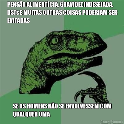 PENS�O ALIMENT�CIA, GRAVIDEZ INDESEJADA,
DSTs E MUITAS OUTRAS COISAS PODERIAM SER
EVITADAS SE OS HOMENS N�O SE ENVOLVESSEM COM
QUALQUER UMA