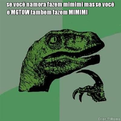 se voc� namora fazem mimimi mas se voc�
� MGTOW tamb�m fazem MIMIMI 