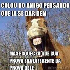 COLOU DO AMIGO PENSANDO
QUE IA SE DAR BEM MAS ESQUECEU QUE SUA
PROVA ERA DIFERENTE DA
PROVA DELE