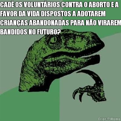 CAD� OS VOLUNT�RIOS CONTRA O ABORTO E A
FAVOR DA VIDA DISPOSTOS A ADOTAREM
CRIAN�AS ABANDONADAS PARA N�O VIRAREM
BANDIDOS NO FUTURO?
 