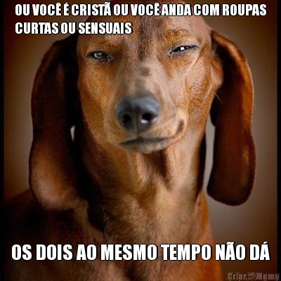 OU VOC� � CRIST� OU VOC� ANDA COM ROUPAS
CURTAS OU SENSUAIS  OS DOIS AO MESMO TEMPO N�O D�