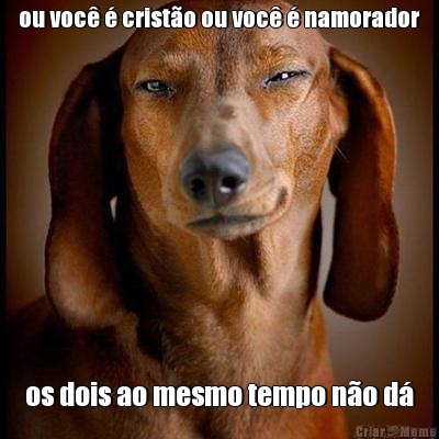 ou voc� � crist�o ou voc� � namorador os dois ao mesmo tempo n�o d�