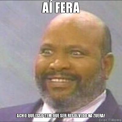 A� FERA ACHO QUE ISSO TEM QUE SER RESOLVIDO NA ZUERA!