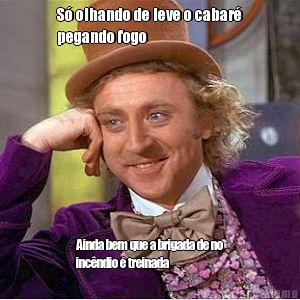 S� olhando de leve o cabar�
pegando fogo Ainda bem que a brigada de no
inc�ndio � treinada