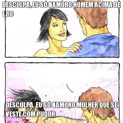 DESCULPA, EU S� NAMORO HOMEM ACIMA DE
1,80  DESCULPA, EU S� NAMORO MULHER QUE SE
VESTE COM PUDOR