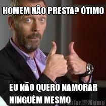 HOMEM N�O PRESTA? �TIMO EU N�O QUERO NAMORAR
NINGU�M MESMO