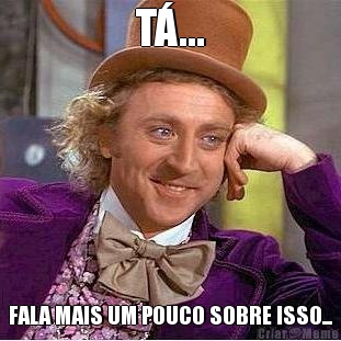 T�... FALA MAIS UM POUCO SOBRE ISSO...