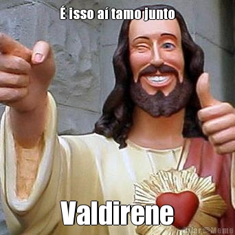 � isso a� tamo junto Valdirene