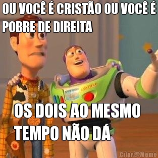 OU VOC� � CRIST�O OU VOC� �
POBRE DE DIREITA OS DOIS AO MESMO 
TEMPO N�O D�
