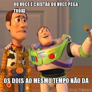 OU VOC� � CRIST�O OU VOC� PEGA
TODAS OS DOIS AO MESMO TEMPO N�O D�