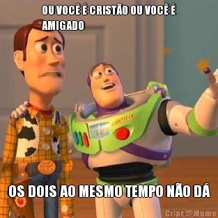 OU VOC� � CRIST�O OU VOC� �
AMIGADO OS DOIS AO MESMO TEMPO N�O D�