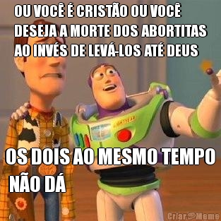 OU VOC� � CRIST�O OU VOC�
DESEJA A MORTE DOS ABORTITAS
AO INV�S DE LEV�-LOS AT� DEUS OS DOIS AO MESMO TEMPO
 N�O D�