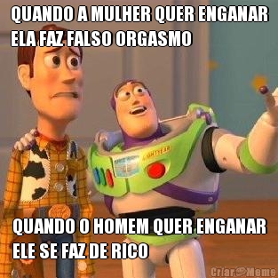 QUANDO A MULHER QUER ENGANAR
ELA FAZ FALSO ORGASMO QUANDO O HOMEM QUER ENGANAR
ELE SE FAZ DE RICO