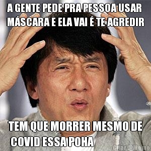 A GENTE PEDE PRA PESSOA USAR
M�SCARA E ELA VAI � TE AGREDIR TEM QUE MORRER MESMO DE
 COVID ESSA POHA