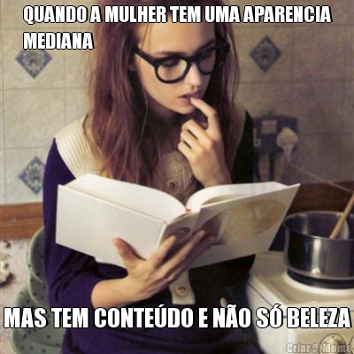 QUANDO A MULHER TEM UMA APARENCIA
MEDIANA MAS TEM CONTE�DO E N�O S� BELEZA