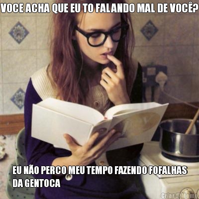 VOCE ACHA QUE EU TO FALANDO MAL DE VOC�? EU N�O PERCO MEU TEMPO FAZENDO FOFALHAS
DA GENTOCA
