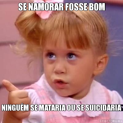 SE NAMORAR FOSSE BOM NINGU�M SE MATARIA OU SE SUICIDARIA