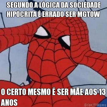SEGUNDO A L�GICA DA SOCIEDADE
HIP�CRITA � ERRADO SER MGTOW O CERTO MESMO � SER M�E AOS 13
ANOS