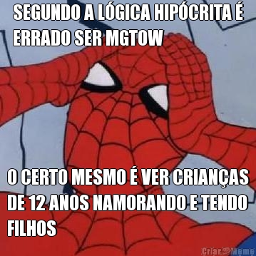SEGUNDO A L�GICA HIP�CRITA �
ERRADO SER MGTOW O CERTO MESMO � VER CRIAN�AS
DE 12 ANOS NAMORANDO E TENDO
FILHOS