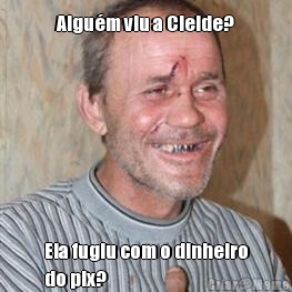 Algu�m viu a Cleide? Ela fugiu com o dinheiro
do pix?