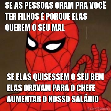 SE AS PESSOAS ORAM PRA VOC�
TER FILHOS � PORQUE ELAS
QUEREM O SEU MAL SE ELAS QUISESSEM O SEU BEM
ELAS ORAVAM PARA O CHEFE
AUMENTAR O NOSSO SAL�RIO