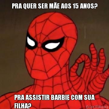 PRA QUER SER M�E AOS 15 ANOS? PRA ASSISTIR BARBIE COM SUA
FILHA?
