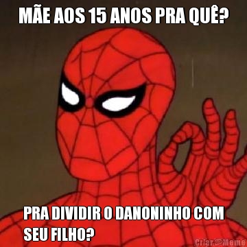 M�E AOS 15 ANOS PRA QU�? PRA DIVIDIR O DANONINHO COM
SEU FILHO?