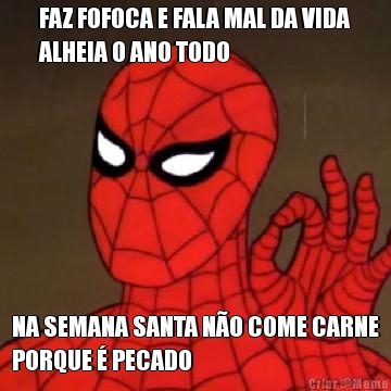 FAZ FOFOCA E FALA MAL DA VIDA
ALHEIA O ANO TODO NA SEMANA SANTA N�O COME CARNE
PORQUE � PECADO