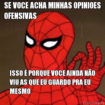 SE VOCE ACHA MINHAS OPINIOES
OFENSIVAS ISSO � PORQUE VOCE AINDA N�O
VIU AS QUE EU GUARDO PRA EU
MESMO