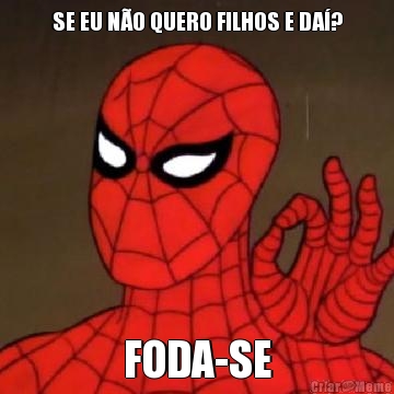 SE EU N�O QUERO FILHOS E DA�? FODA-SE
