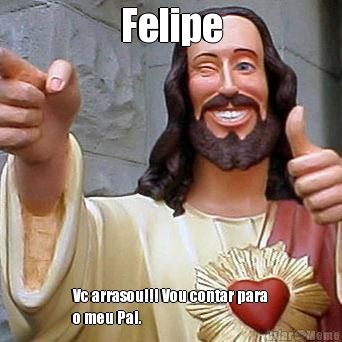 Felipe Vc arrasou!!! Vou contar para
o meu Pai.

