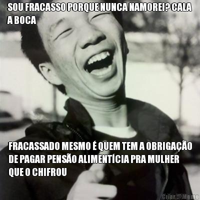 SOU FRACASSO PORQUE NUNCA NAMOREI? CALA
A BOCA FRACASSADO MESMO � QUEM TEM A OBRIGA��O
DE PAGAR PENS�O ALIMENT�CIA PRA MULHER
QUE O CHIFROU
