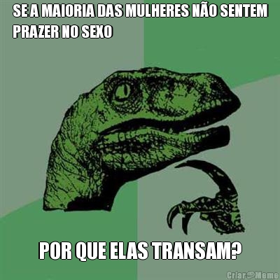 SE A MAIORIA DAS MULHERES N�O SENTEM
PRAZER NO SEXO POR QUE ELAS TRANSAM?
