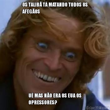 OS TALIB� T� MATANDO TODOS OS
AFEG�OS U� MAS N�O ERA OS EUA OS
OPRESSORES?