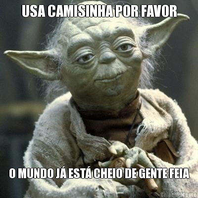 USA CAMISINHA POR FAVOR O MUNDO J� EST� CHEIO DE GENTE FEIA